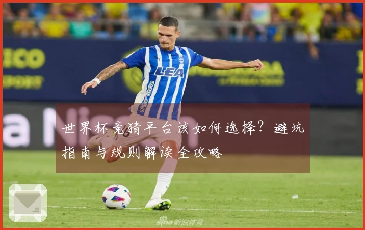 世界杯竞猜平台该如何选择？避坑指南与规则解读全攻略